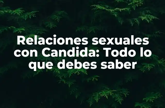 Relaciones Sexuales con Candida: Todo Lo que Debes Saber