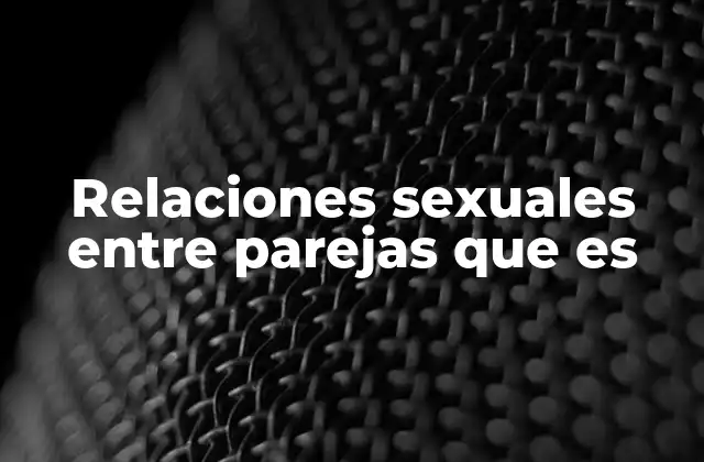 Relaciones Sexuales entre Parejas que es