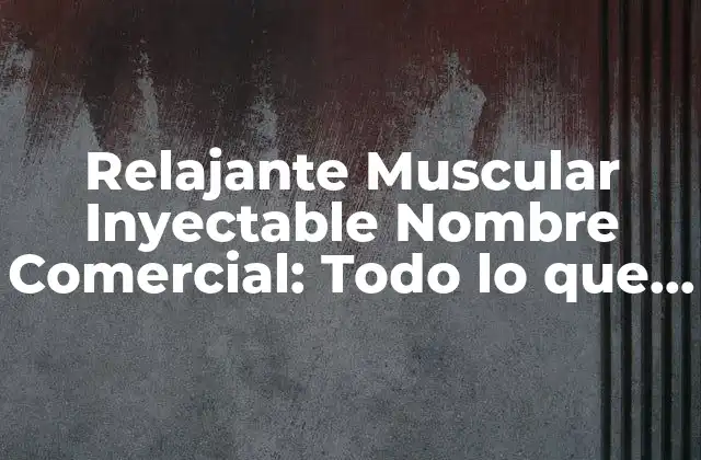 Relajante Muscular Inyectable Nombre Comercial: Todo Lo que Necesita Saber
