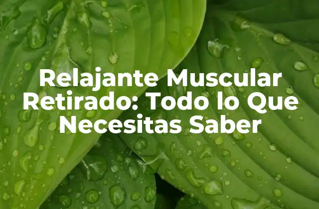 Relajante Muscular Retirado: Todo Lo que Necesitas Saber
