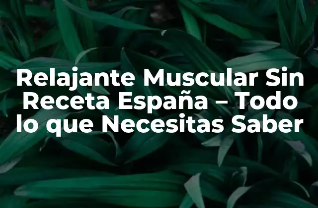 Relajante Muscular sin Receta España – Todo Lo que Necesitas Saber