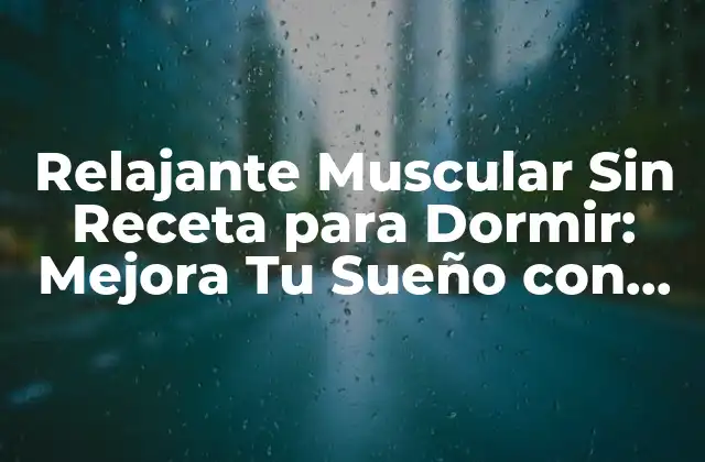 Relajante Muscular sin Receta para Dormir: Mejora Tu Sueño con Remedios Naturales