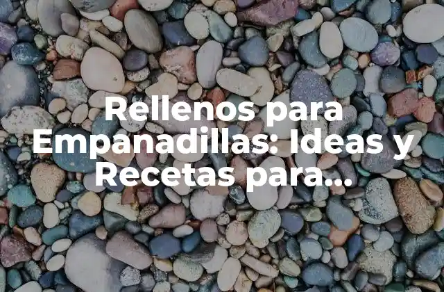 Rellenos para Empanadillas: Ideas y Recetas para Deliciosas Empanadas