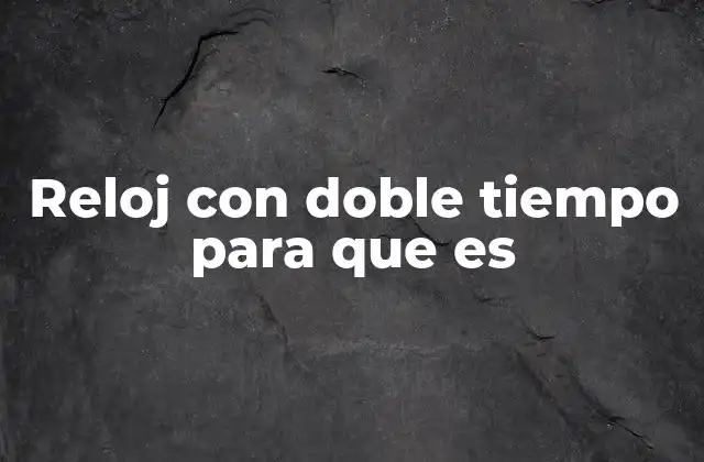Reloj con Doble Tiempo para que es 2 Cómo un reloj con doble tiempo mejora la gestión del tiempo