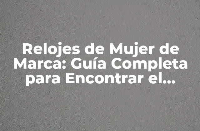 Relojes de Mujer de Marca: Guía Completa para Encontrar el Perfecto