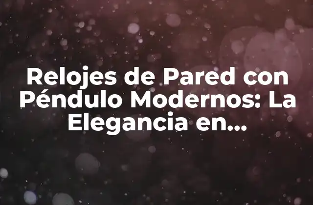 Relojes de Pared con Péndulo Modernos: la Elegancia en Movimiento