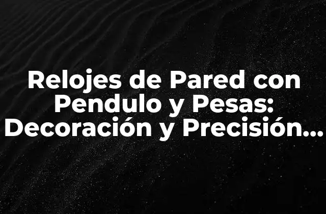 Relojes de Pared con Pendulo y Pesas: Decoración y Precisión en un Solo Elemento