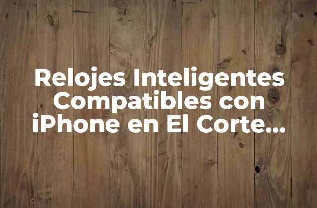 Relojes Inteligentes Compatibles con Iphone en el Corte Inglés