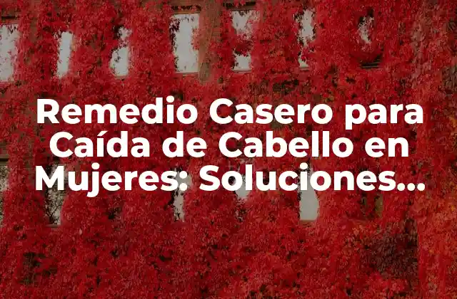 Remedio Casero para Caída de Cabello en Mujeres: Soluciones Naturales y Efectivas