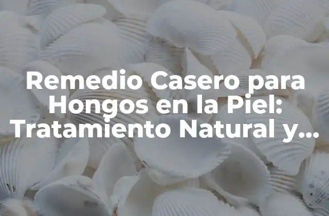 Remedio Casero para Hongos en la Piel: Tratamiento Natural y Efectivo