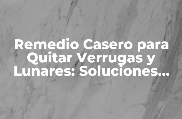 Remedio Casero para Quitar Verrugas y Lunares: Soluciones Naturales y Eficaces