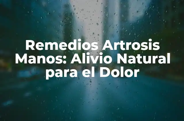 Remedios Artrosis Manos: Alivio Natural para el Dolor