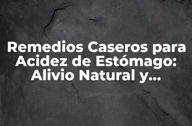 Remedios Caseros para Acidez de Estómago: Alivio Natural y Efectivo