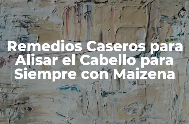Remedios Caseros para Alisar el Cabello para Siempre con Maizena