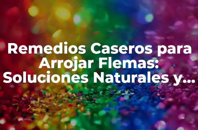 Remedios Caseros para Arrojar Flemas: Soluciones Naturales y Efectivas