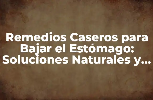 Remedios Caseros para Bajar el Estómago: Soluciones Naturales y Efectivas