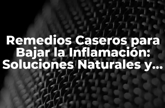 Remedios Caseros para Bajar la Inflamación: Soluciones Naturales y Efectivas