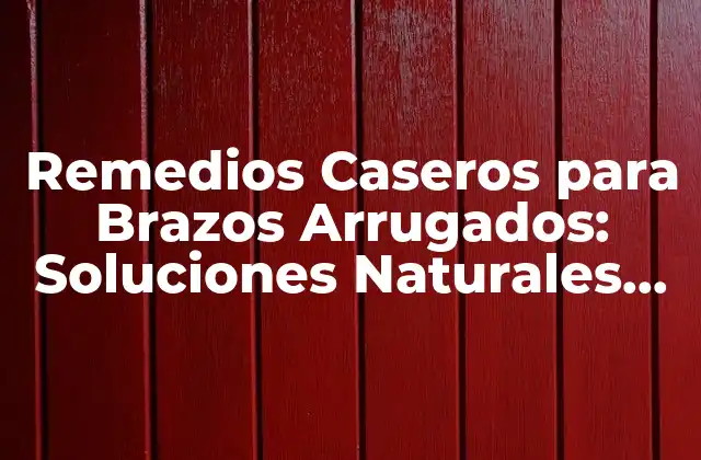 Remedios Caseros para Brazos Arrugados: Soluciones Naturales para una Piel Más Joven