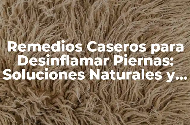 Remedios Caseros para Desinflamar Piernas: Soluciones Naturales y Efectivas