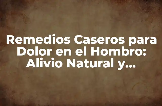 Remedios Caseros para Dolor en el Hombro: Alivio Natural y Efectivo