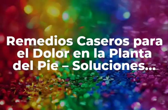 Remedios Caseros para el Dolor en la Planta Del Pie – Soluciones Naturales y Efectivas