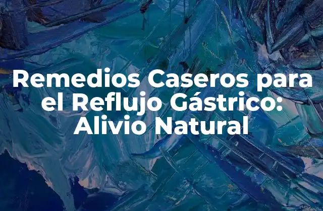 Remedios Caseros para el Reflujo Gástrico: Alivio Natural