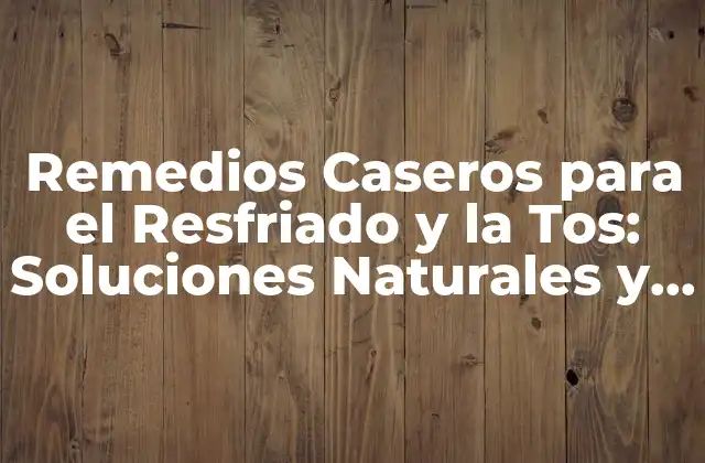 Remedios Caseros para el Resfriado y la Tos: Soluciones Naturales y Efectivas