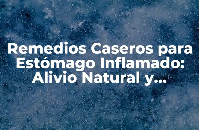 Remedios Caseros para Estómago Inflamado: Alivio Natural y Efectivo