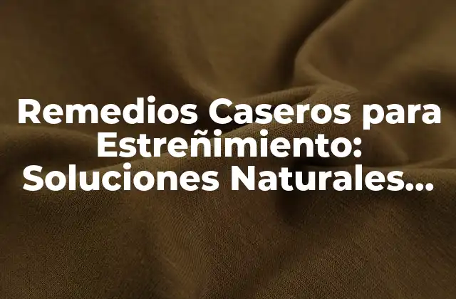 Remedios Caseros para Estreñimiento: Soluciones Naturales para un Problema Común