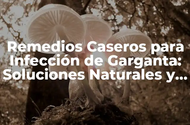 Remedios Caseros para Infección de Garganta: Soluciones Naturales y Efectivas