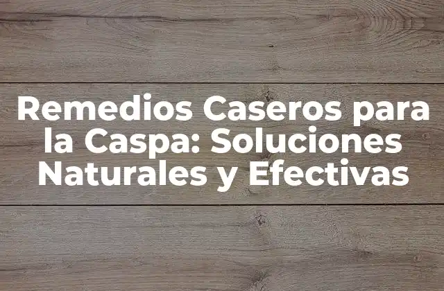Remedios Caseros para la Caspa: Soluciones Naturales y Efectivas