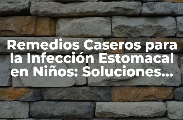 Remedios Caseros para la Infección Estomacal en Niños: Soluciones Naturales y Efectivas