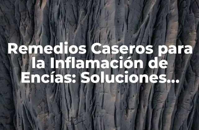 Remedios Caseros para la Inflamación de Encías: Soluciones Naturales y Efectivas