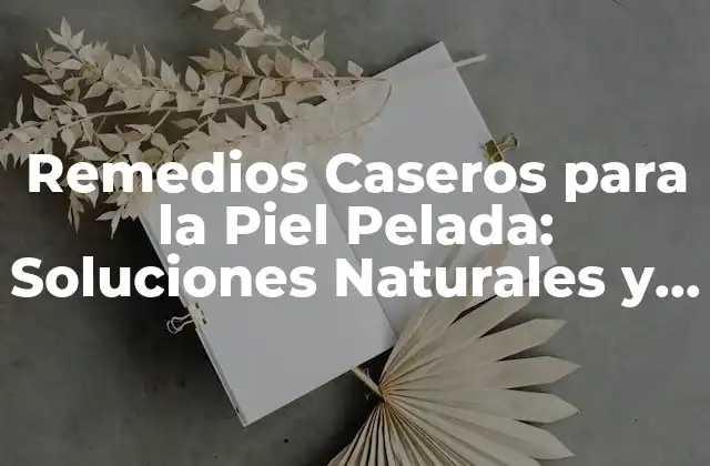 Remedios Caseros para la Piel Pelada: Soluciones Naturales y Efectivas 2 ¿Qué Causa la Piel Pelada?