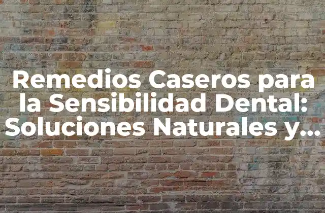 Remedios Caseros para la Sensibilidad Dental: Soluciones Naturales y Efectivas
