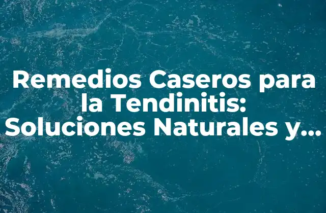 Remedios Caseros para la Tendinitis: Soluciones Naturales y Efectivas