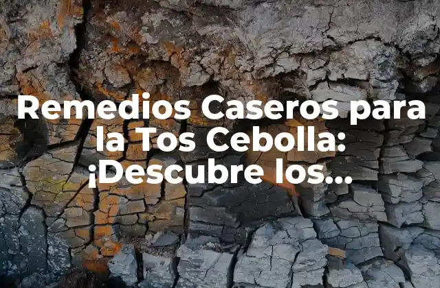 Remedios Caseros para la Tos Cebolla: ¡descubre los Beneficios de la Cebolla para Aliviar la Tos!