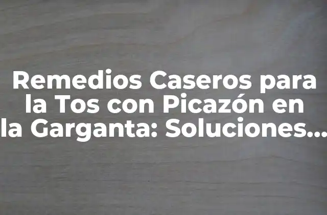 Remedios Caseros para la Tos con Picazón en la Garganta: Soluciones Naturales