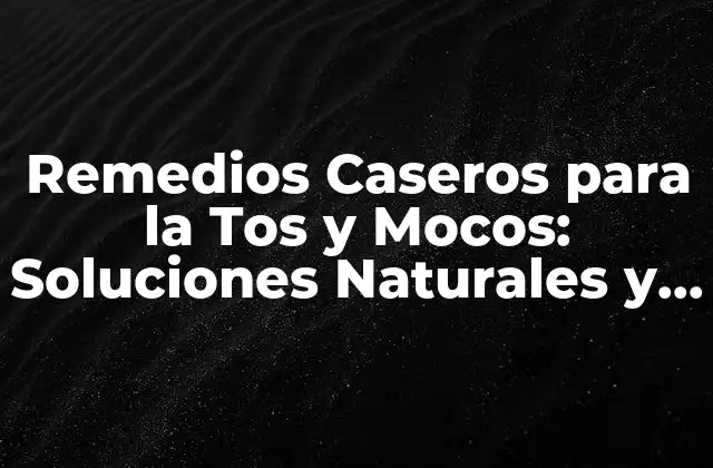 Remedios Caseros para la Tos y Mocos: Soluciones Naturales y Efectivas