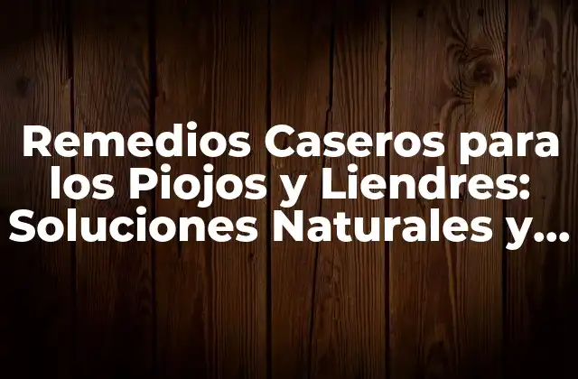 Remedios Caseros para los Piojos y Liendres: Soluciones Naturales y Efectivas
