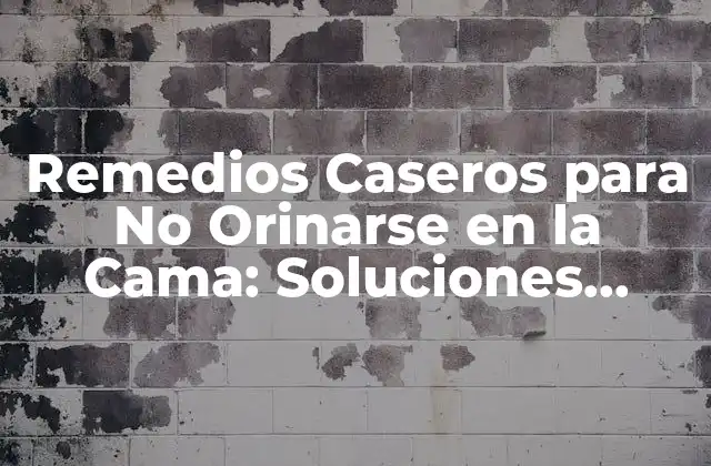 Remedios Caseros para No Orinarse en la Cama: Soluciones Naturales y Efectivas