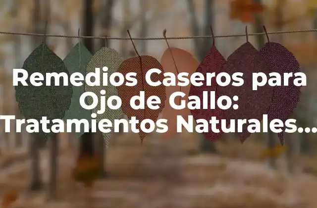 Remedios Caseros para Ojo de Gallo: Tratamientos Naturales y Efectivos