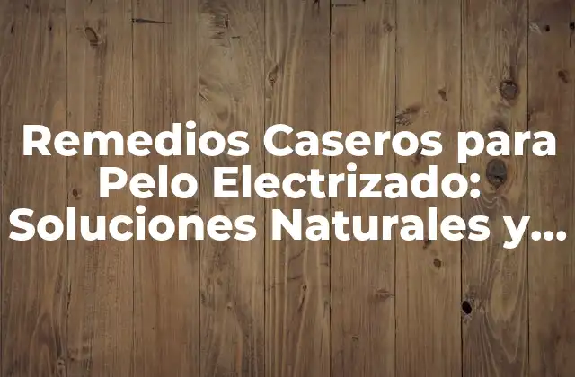 Remedios Caseros para Pelo Electrizado: Soluciones Naturales y Efectivas