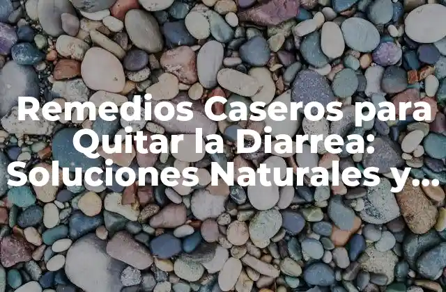 Remedios Caseros para Quitar la Diarrea: Soluciones Naturales y Efectivas