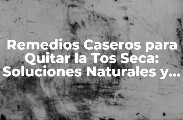 Remedios Caseros para Quitar la Tos Seca: Soluciones Naturales y Efectivas