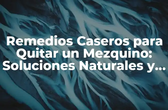 Remedios Caseros para Quitar un Mezquino: Soluciones Naturales y Efectivas