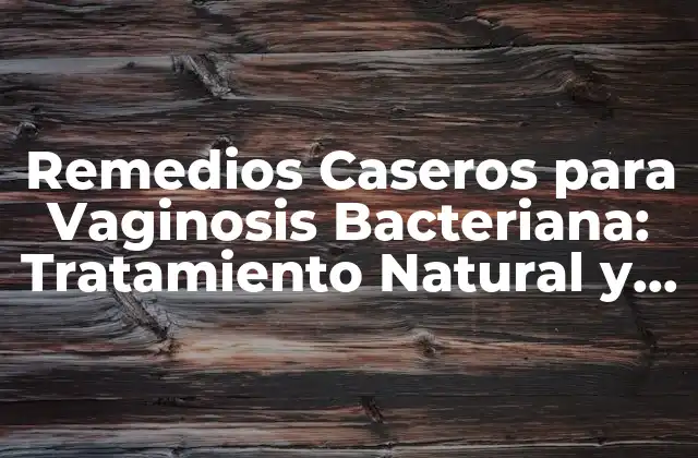 Remedios Caseros para Vaginosis Bacteriana: Tratamiento Natural y Efectivo
