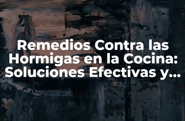 Remedios contra las Hormigas en la Cocina: Soluciones Efectivas y Naturales