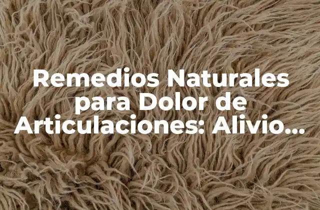 Remedios Naturales para Dolor de Articulaciones: Alivio Rápido y Efectivo