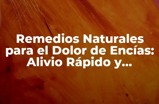 Remedios Naturales para el Dolor de Encías: Alivio Rápido y Efectivo